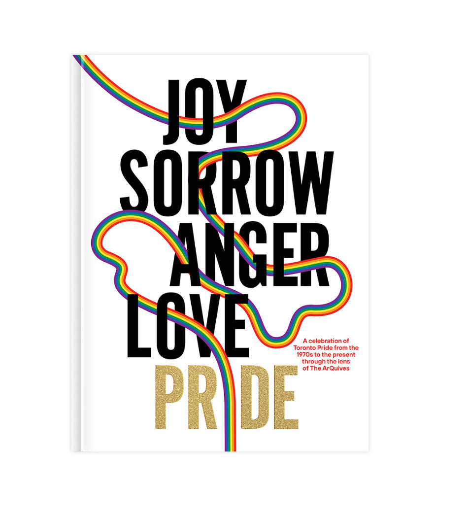 Joy. Sorrow. Anger. Love. Pride: A Celebration of Toronto Pride from 1970 to Present, through the lens of the Arquives.
